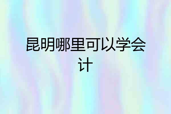昆明哪里可以学会计