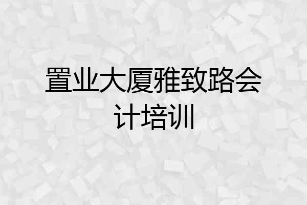 置业大厦雅致路会计培训