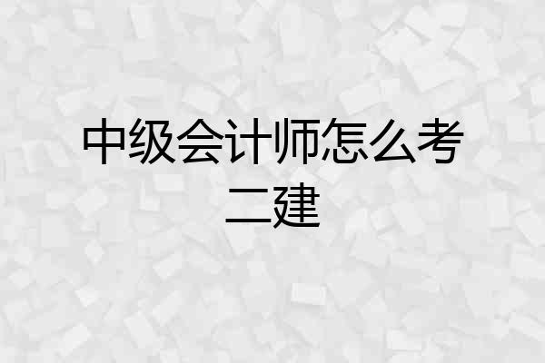 中级会计师怎么考二建