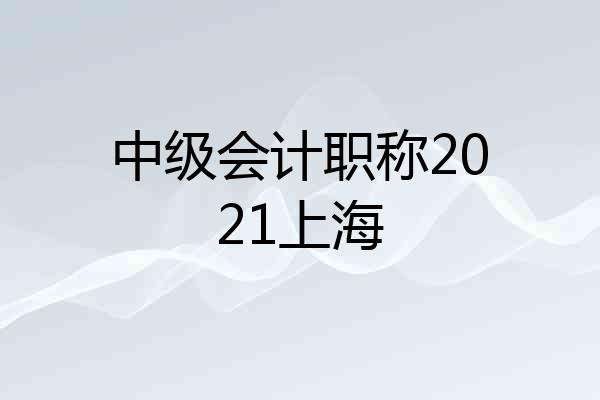 中级会计职称2021上海