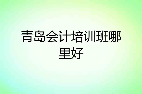 青岛会计培训班哪里好