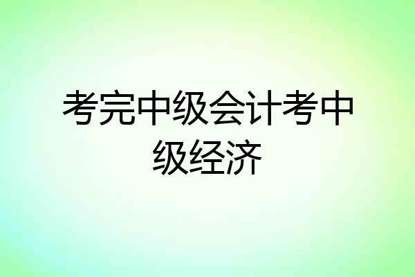考完中级会计考中级经济
