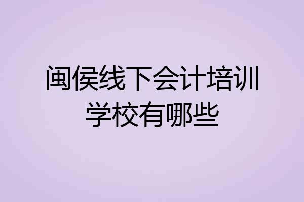 闽侯线下会计培训学校有哪些