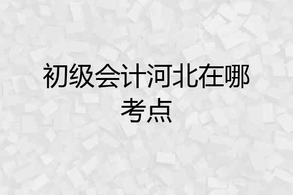 初级会计河北在哪考点