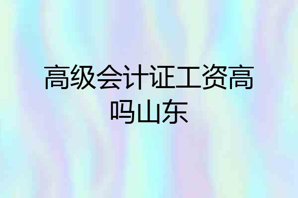高级会计证工资高吗山东