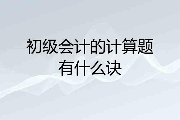 初级会计的计算题有什么诀
