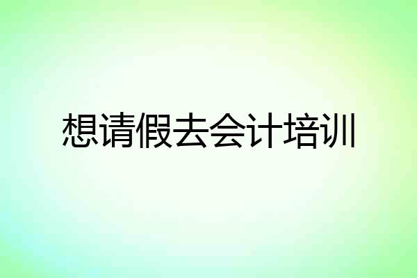 想请假去会计培训