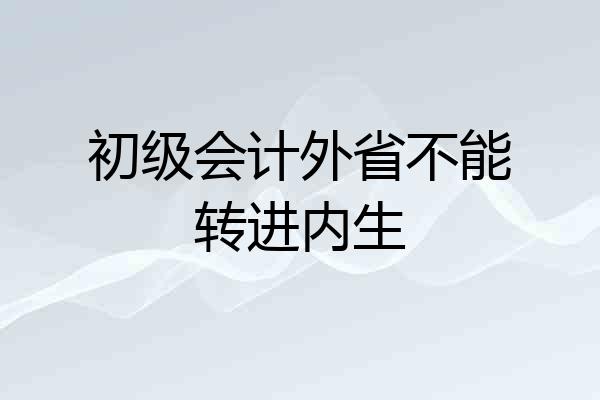 初级会计外省不能转进内生