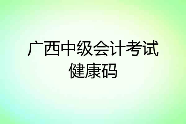 广西中级会计考试健康码