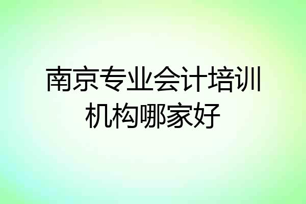 南京专业会计培训机构哪家好