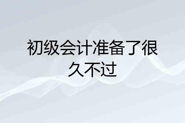初级会计准备了很久不过
