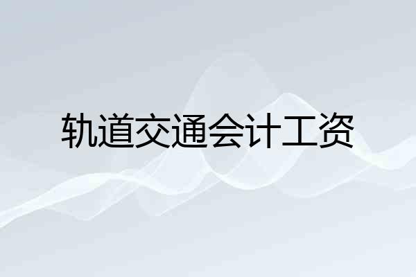 轨道交通会计工资
