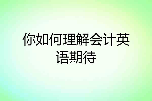 你如何理解会计英语期待