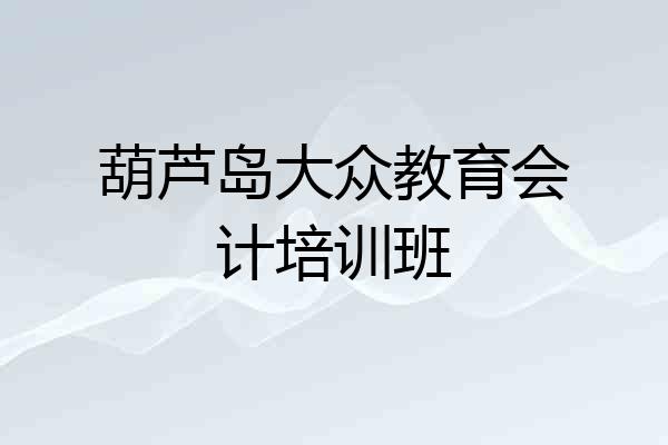 葫芦岛大众教育会计培训班