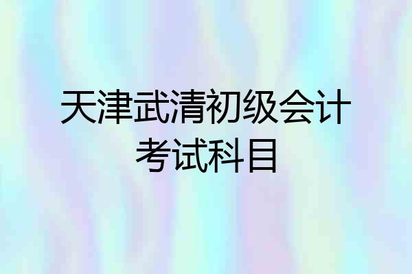 天津武清初级会计考试科目