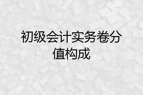 初级会计实务卷分值构成