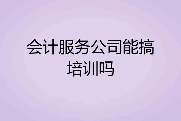 会计服务公司能搞培训吗