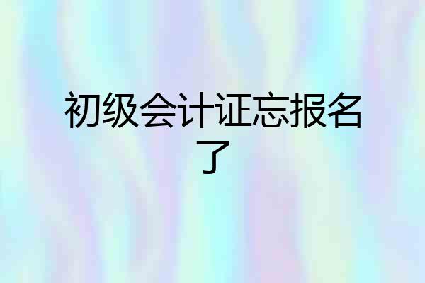 初级会计证忘报名了