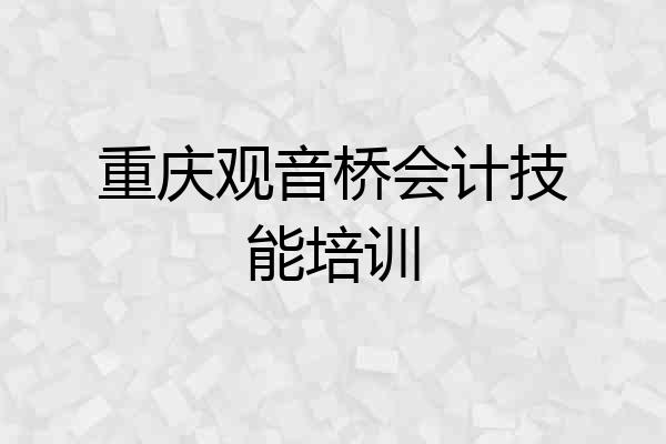 重庆观音桥会计技能培训