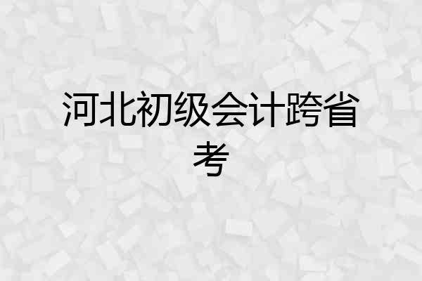 河北初级会计跨省考