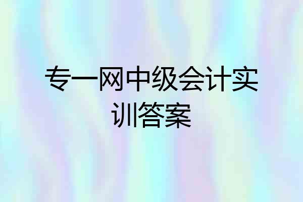 专一网中级会计实训答案