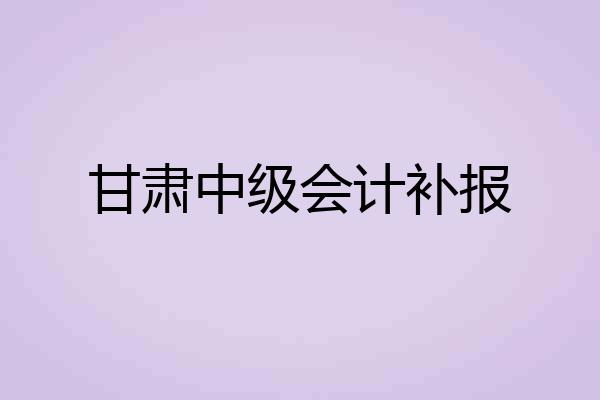 甘肃中级会计补报