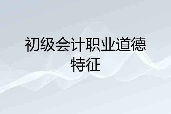 初级会计职业道德特征