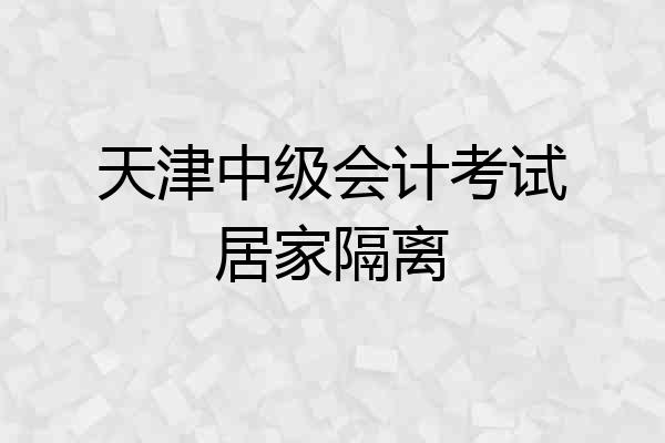 天津中级会计考试居家隔离
