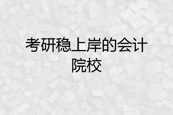考研稳上岸的会计院校