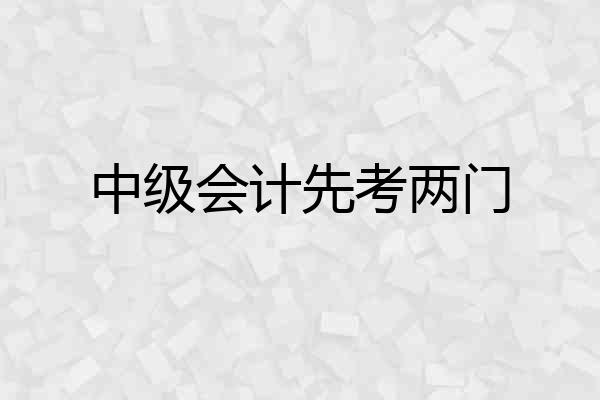 中级会计先考两门