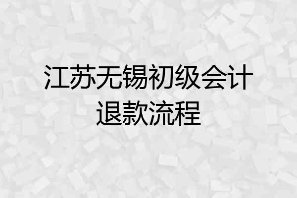 江苏无锡初级会计退款流程