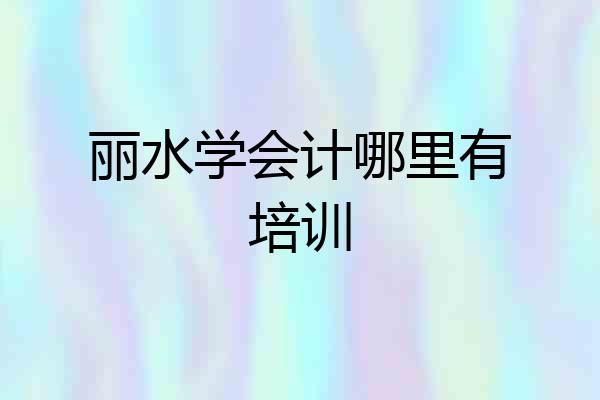 丽水学会计哪里有培训