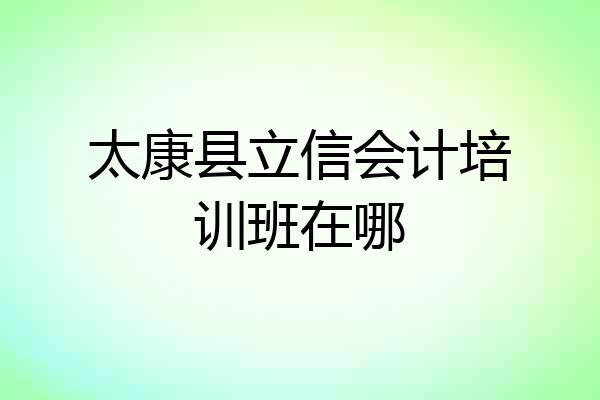 太康县立信会计培训班在哪