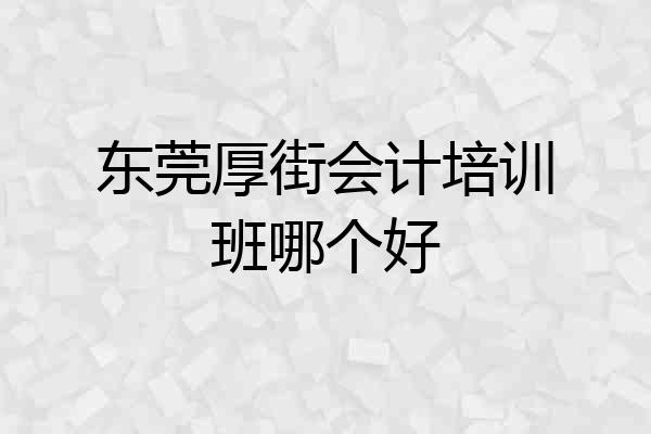 东莞厚街会计培训班哪个好