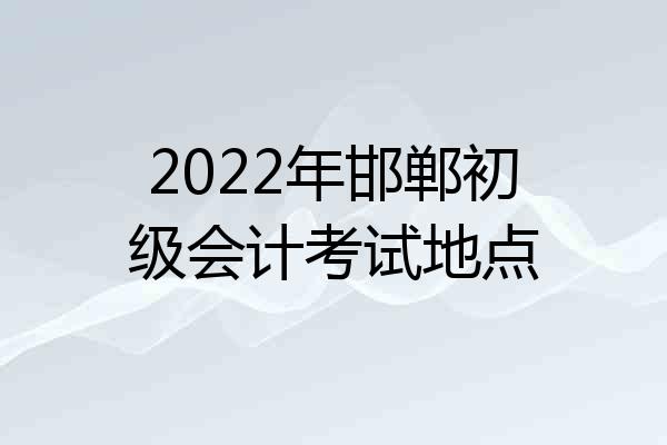 2022年邯郸初级会计考试地点
