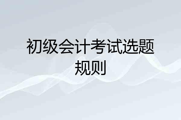 初级会计考试选题规则