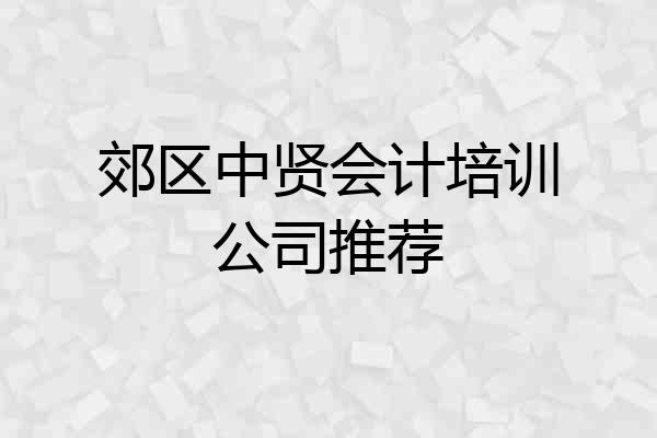 郊区中贤会计培训公司推荐