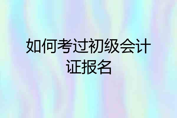 如何考过初级会计证报名