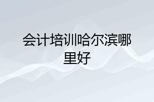 会计培训哈尔滨哪里好
