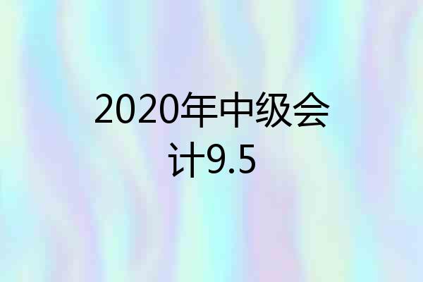 2020年中级会计9.5