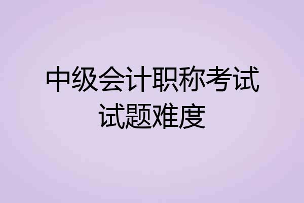中级会计职称考试试题难度