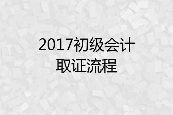 2017初级会计取证流程