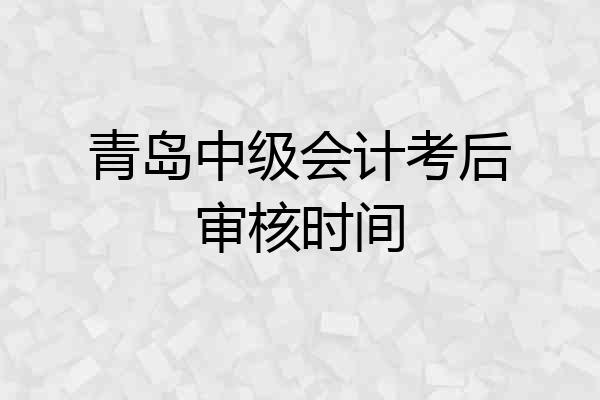 青岛中级会计考后审核时间