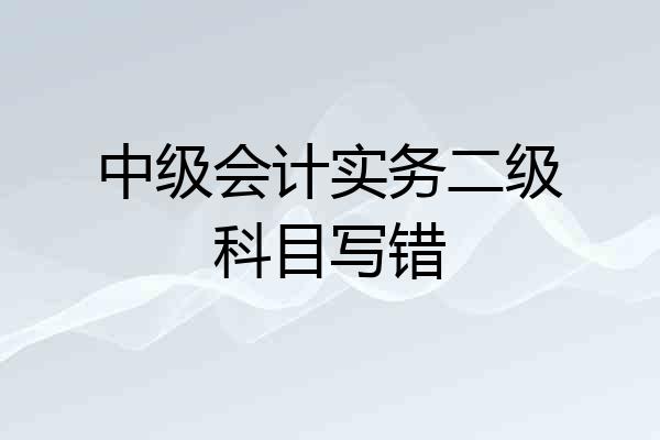 中级会计实务二级科目写错
