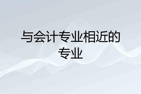 与会计专业相近的专业