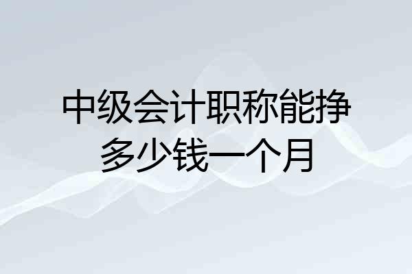 中级会计职称能挣多少钱一个月
