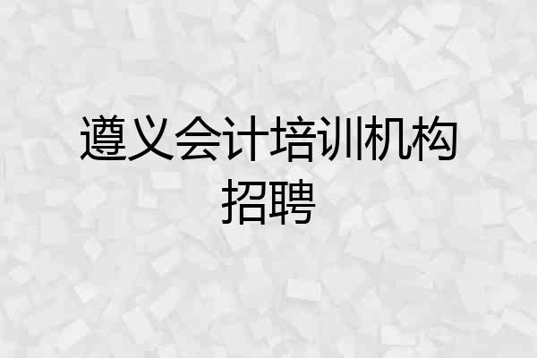 遵义会计培训机构招聘