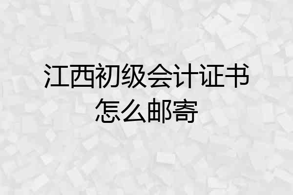 江西初级会计证书怎么邮寄