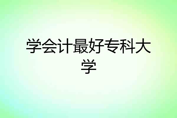 学会计最好专科大学