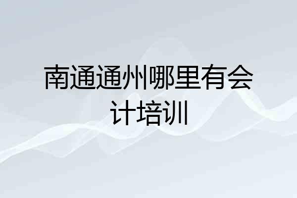 南通通州哪里有会计培训
